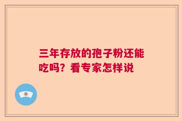 三年存放的孢子粉还能吃吗？看专家怎样说