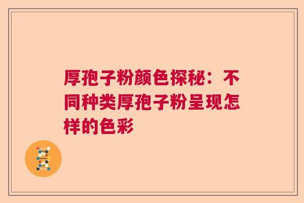 厚孢子粉颜色探秘：不同种类厚孢子粉呈现怎样的色彩
