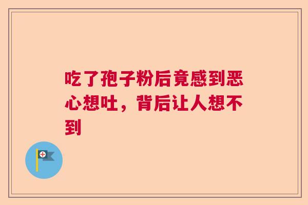吃了孢子粉后竟感到恶心想吐，背后让人想不到