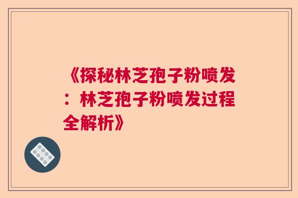 《探秘林芝孢子粉喷发：林芝孢子粉喷发过程全解析》
