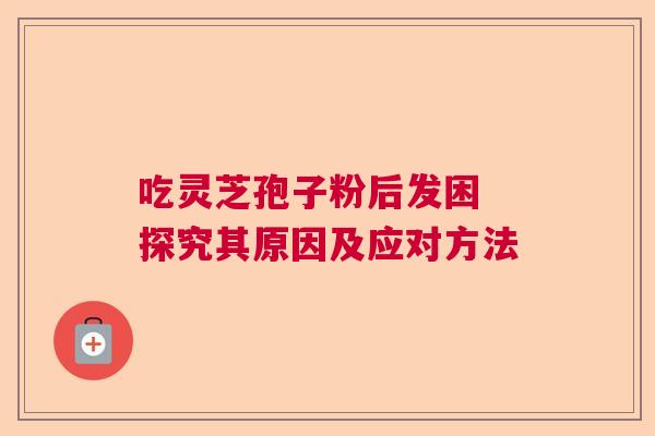 吃灵芝孢子粉后发困 探究其原因及应对方法