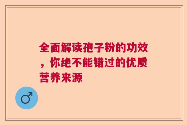 全面解读孢子粉的功效，你绝不能错过的优质营养来源