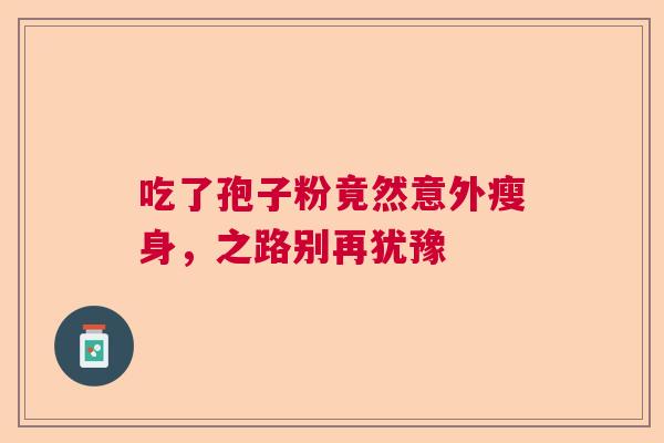吃了孢子粉竟然意外瘦身，之路别再犹豫