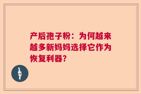 产后孢子粉：为何越来越多新妈妈选择它作为恢复利器？