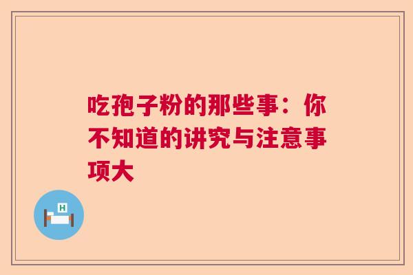 吃孢子粉的那些事：你不知道的讲究与注意事项大