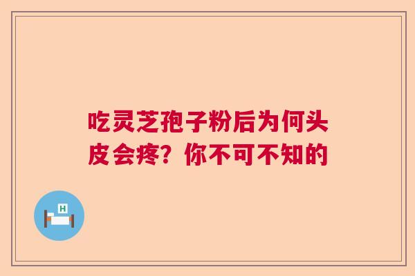 吃灵芝孢子粉后为何头皮会疼？你不可不知的