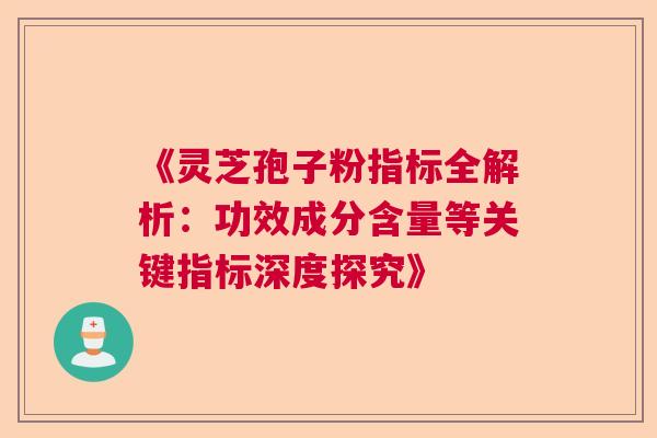 《灵芝孢子粉指标全解析：功效成分含量等关键指标深度探究》