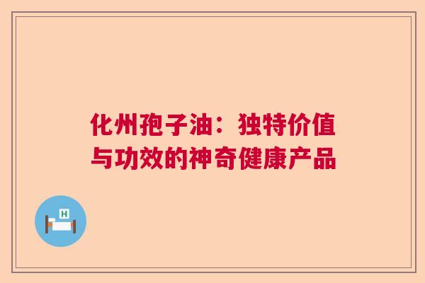 化州孢子油：独特价值与功效的神奇健康产品