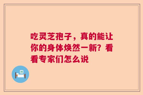 吃灵芝孢子，真的能让你的身体焕然一新？看看专家们怎么说