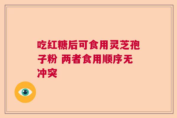 吃红糖后可食用灵芝孢子粉 两者食用顺序无冲突