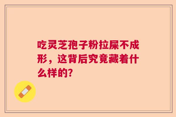 吃灵芝孢子粉拉屎不成形，这背后究竟藏着什么样的？