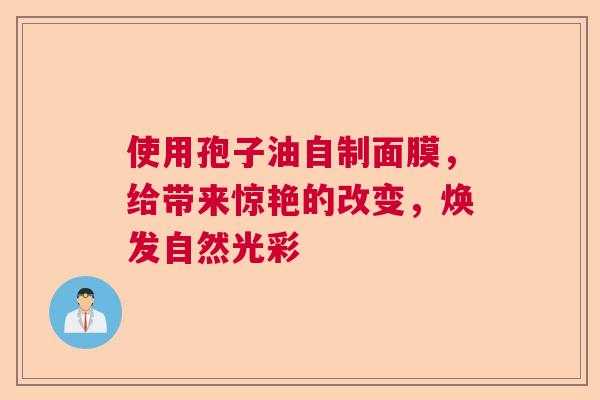 使用孢子油自制面膜，给带来惊艳的改变，焕发自然光彩