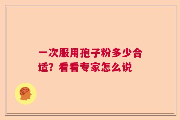 一次服用孢子粉多少合适？看看专家怎么说