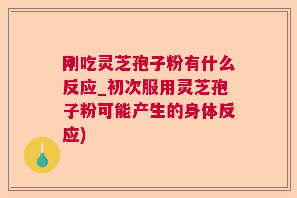 刚吃灵芝孢子粉有什么反应_初次服用灵芝孢子粉可能产生的身体反应)