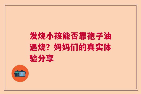 发烧小孩能否靠孢子油退烧？妈妈们的真实体验分享