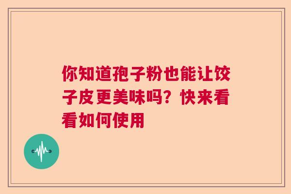 你知道孢子粉也能让饺子皮更美味吗？快来看看如何使用