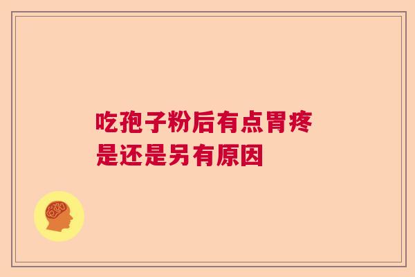 吃孢子粉后有点胃疼 是还是另有原因