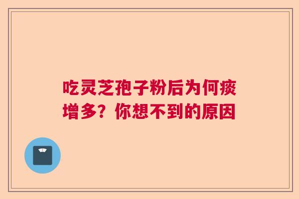 吃灵芝孢子粉后为何痰增多？你想不到的原因