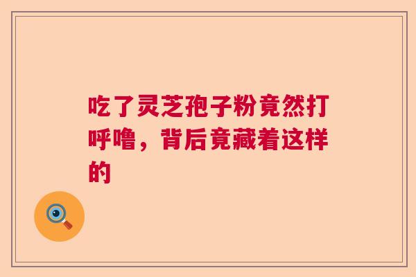吃了灵芝孢子粉竟然打呼噜，背后竟藏着这样的