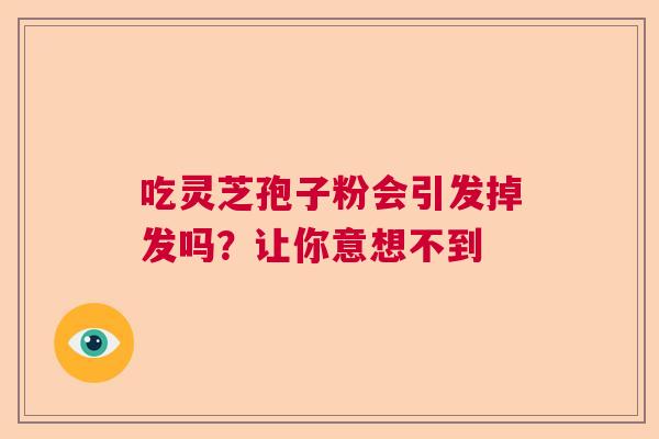 吃灵芝孢子粉会引发掉发吗？让你意想不到