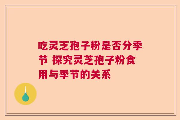 吃灵芝孢子粉是否分季节 探究灵芝孢子粉食用与季节的关系