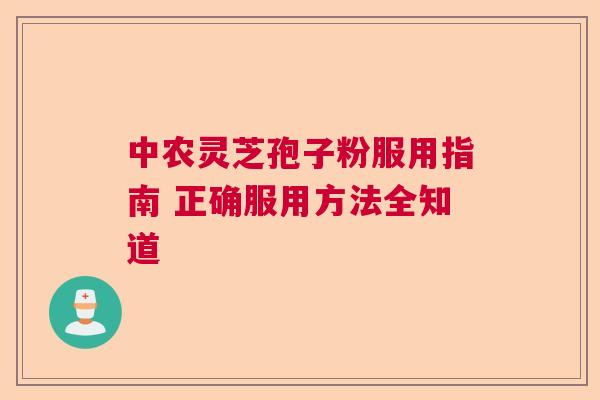 中农灵芝孢子粉服用指南 正确服用方法全知道