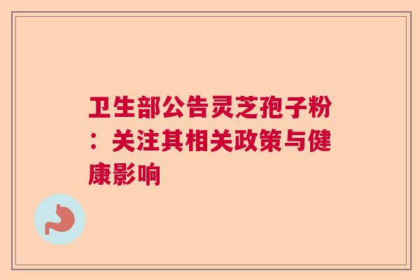 卫生部公告灵芝孢子粉：关注其相关政策与健康影响