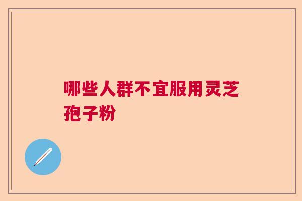 哪些人群不宜服用灵芝孢子粉