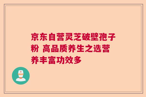 京东自营灵芝破壁孢子粉 高品质养生之选营养丰富功效多