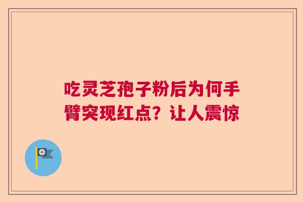 吃灵芝孢子粉后为何手臂突现红点？让人震惊