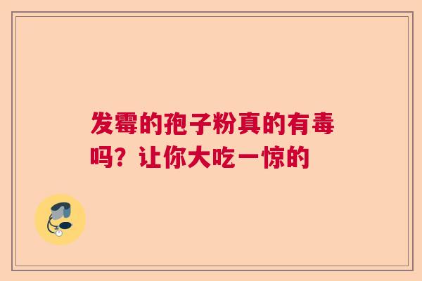 发霉的孢子粉真的有毒吗？让你大吃一惊的