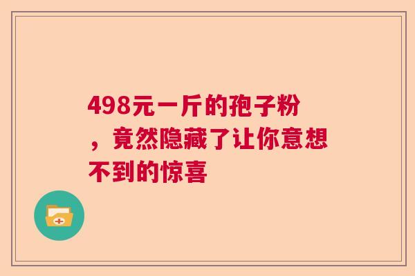 498元一斤的孢子粉，竟然隐藏了让你意想不到的惊喜