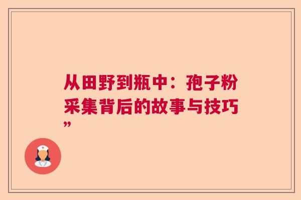 从田野到瓶中：孢子粉采集背后的故事与技巧”