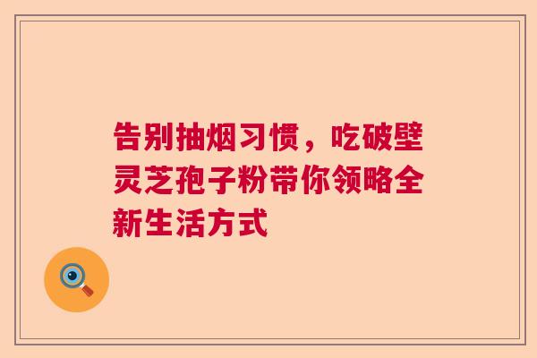告别抽烟习惯，吃破壁灵芝孢子粉带你领略全新生活方式