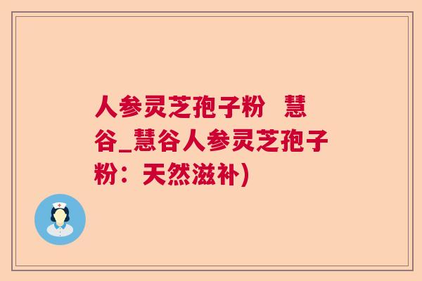 人参灵芝孢子粉  慧谷_慧谷人参灵芝孢子粉：天然滋补)