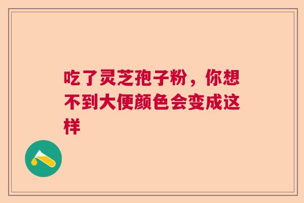 吃了灵芝孢子粉，你想不到大便颜色会变成这样