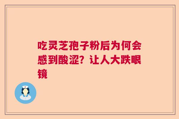 吃灵芝孢子粉后为何会感到酸涩？让人大跌眼镜