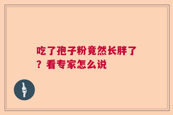 吃了孢子粉竟然长胖了？看专家怎么说