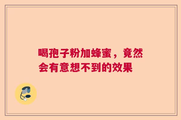 喝孢子粉加蜂蜜，竟然会有意想不到的效果
