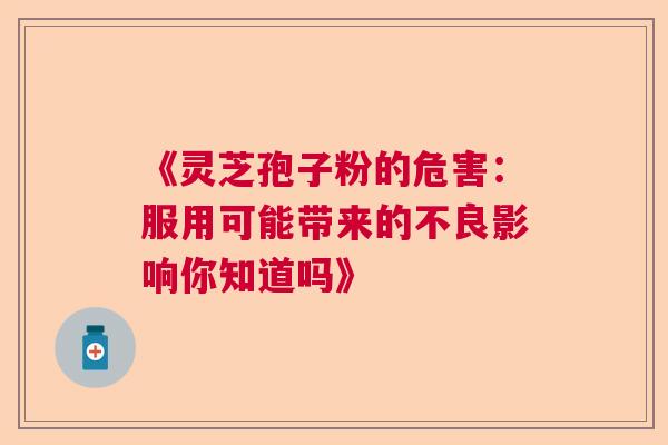 《灵芝孢子粉的危害：服用可能带来的不良影响你知道吗》