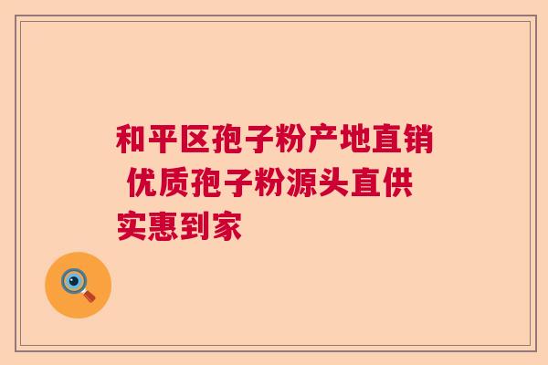 和平区孢子粉产地直销 优质孢子粉源头直供实惠到家