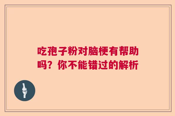 吃孢子粉对脑梗有帮助吗？你不能错过的解析