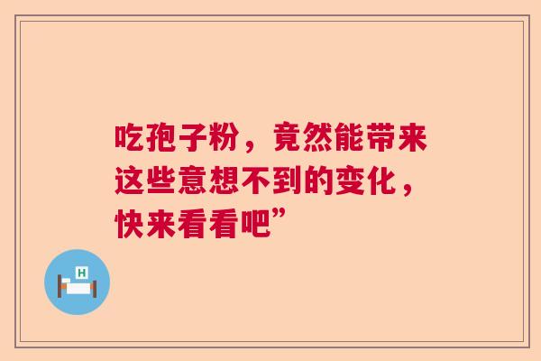 吃孢子粉，竟然能带来这些意想不到的变化，快来看看吧”