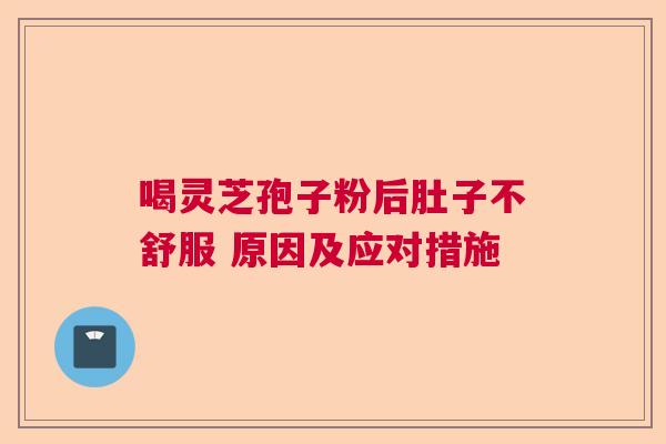 喝灵芝孢子粉后肚子不舒服 原因及应对措施