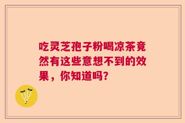 吃灵芝孢子粉喝凉茶竟然有这些意想不到的效果，你知道吗？