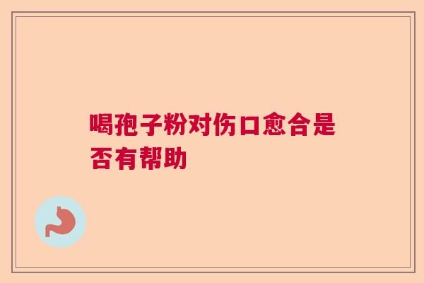 喝孢子粉对伤口愈合是否有帮助