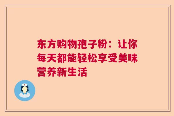 东方购物孢子粉：让你每天都能轻松享受美味营养新生活