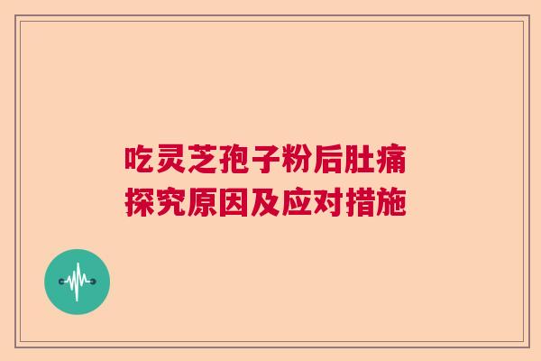 吃灵芝孢子粉后肚痛 探究原因及应对措施