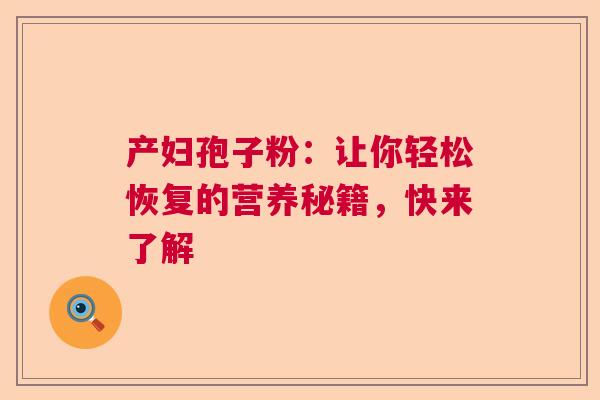 产妇孢子粉：让你轻松恢复的营养秘籍，快来了解