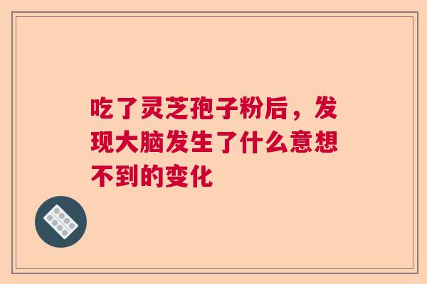 吃了灵芝孢子粉后，发现大脑发生了什么意想不到的变化